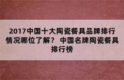 2017中国十大陶瓷餐具品牌排行情况哪位了解？ 中国名牌陶瓷餐具排行榜